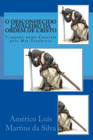 Kniha O Desconhecido Cavaleiro Da Ordem de Cristo: Viajando Numa Caravela Pelo Mar Tenebroso Americo Luis Martins Da Silva
