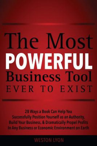 Kniha The Most Powerful Business Tool Ever to Exist: 28 Ways a Book Can Help You Successfully Position Yourself as an Authority, Build Your Business, & Dram Weston Lyon