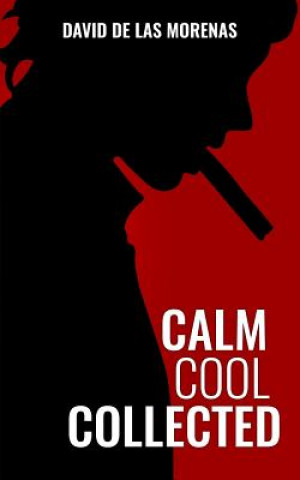 Kniha Calm, Cool, Collected: How to Demolish Stress, Master Anxiety, and Live Your Life David De Las Morenas