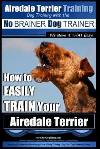 Kniha Airedale Terrier Training - Dog Training with the No Brainer Dog Trainer We Make It That Easy!: How to Easily Train Your Airedale Terrier MR Paul Allen Pearce