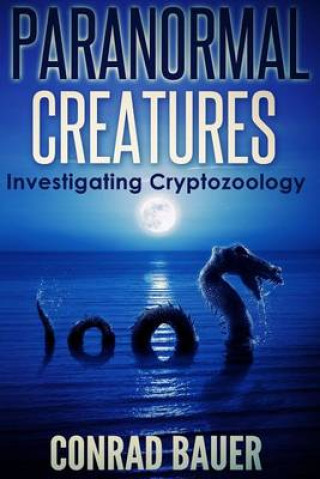 Kniha Paranormal Creatures Investigating Cryptozoology Conrad Bauer