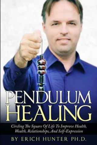 Kniha Pendulum Healing: Circling The Square Of Life To Improve Health, Wealth, Relationships, And Self-Expression Erich Hunter Ph D