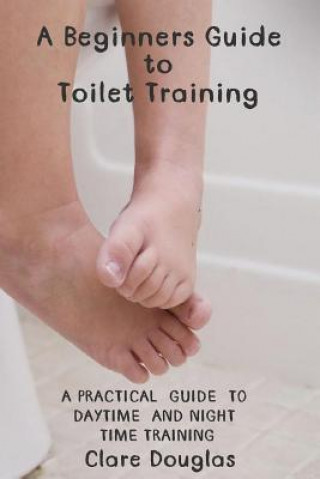 Könyv A Beginners Guide to Toilet Training: A Practical Guide to Daytime and Night time Training Clare Douglas