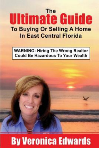 Buch The Ultimate Guide To Buying Or Selling A Home In East Central, Florida: WARNING: Hiring The Wrong Realtor Could Be Hazardous To Your Wealth Veronica Edwards