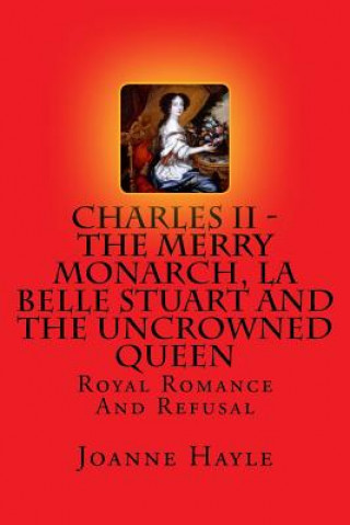 Carte Charles II - The Merry Monarch, La Belle Stuart And The Uncrowned Queen: Royal Romance And Refusal Joanne Hayle