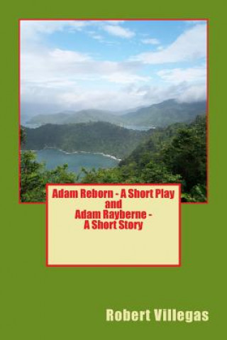 Carte Adam Reborn - A Short Play and Adam Rayberne - A Short Story Robert Villegas