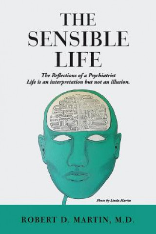 Kniha The Sensible Life: The Reflections of a Psychiatrist Life is an interpretation but not an illusion. M D Robert D Martin