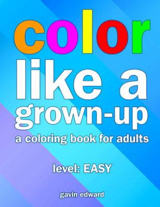 Carte Color Like a Grown-up: A Coloring Book for Adults Gavin Edward