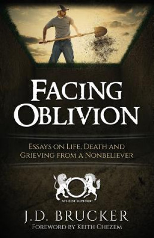 Könyv Facing Oblivion: Essays on Life, Death and Grieving from a Nonbeliever J D Brucker