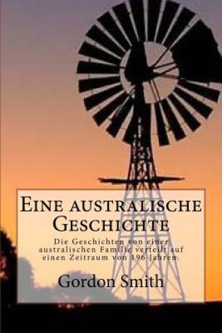 Kniha Eine australische Geschichte: Die Geschichten von einer australischen Familie verteilt auf einen Zeitraum von 196 Jahren. Gordon G Smith