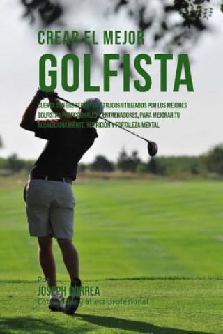 Książka Crear El Mejor Golfista: Cuenta Con Los Secretos Y Trucos Utilizados Por Los Mejores Golfistas Profesionales Y Entrenadores, Para Mejorar Tu Ac Correa (Entrenador y Atleta Profesional)