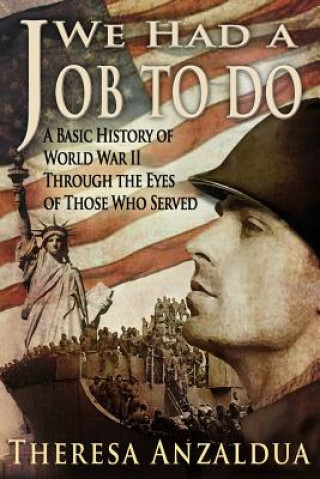 Kniha We Had A Job To Do: A Basic History of World War II Through The Eyes of Those Who Served Theresa Anzaldua