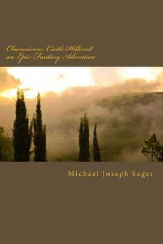 Book Claemairem; Castle Hillcrest an Epic Fantasy Adventure: The Complete Series. Reawakening, Rebellion, Revenge Michael Joseph Sager