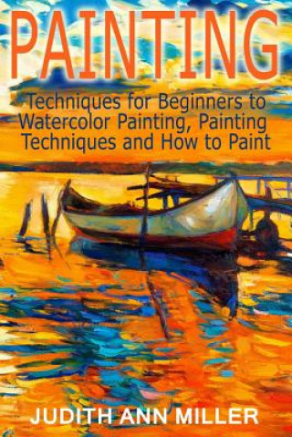Kniha Painting: Techniques for Beginners to Watercolor Painting, Painting Techniques and How to Paint Judith Ann Miller