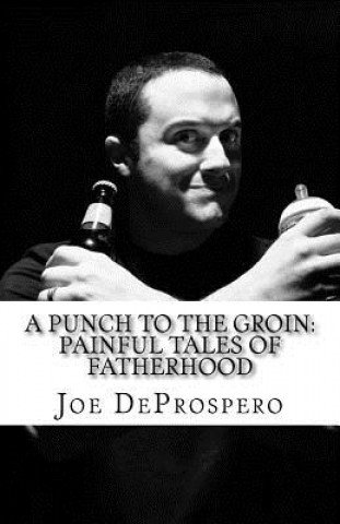 Knjiga A Punch to the Groin: Painful Tales of Fatherhood Joe Deprospero