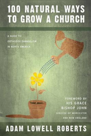 Kniha 100 Natural Ways To Grow A Church: A Guide For Orthodox Evangelism In North America Adam Lowell Roberts