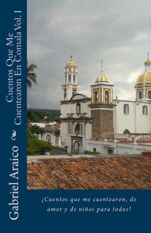 Książka Cuentos Que Me Cuentearon En Comala Vol. I: ?Cuentos que me cuentearon, de amor y de ni?os para todos! Gabriel Araico