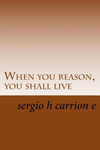 Książka When you reason, you shall live: A novel written by geniuses? Sergio H Carrion E