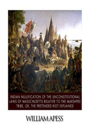 Kniha Indian Nullification of the Unconstitutional Laws of Massachusetts Relative to the Marshpee Tribe, or, The Pretended Riot Explained William Apess