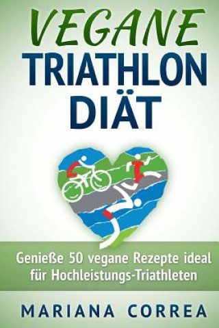 Carte VEGANE TRIATHLON Diat: Genie 50 vegane Rezepte ideal fur Hochleistungs-Triathleten Mariana Correa