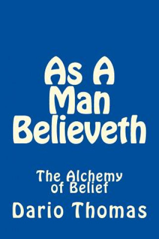 Buch As A Man Believeth: The Alchemy of Belief Dario Thomas