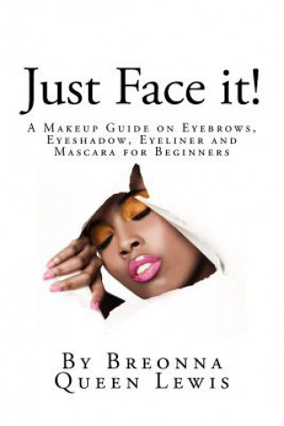 Книга Just Face it!: A Makeup Guide on Eyebrows, Eyeshadow, Eyeliner and Mascara for Be Breonna Queen Lewis