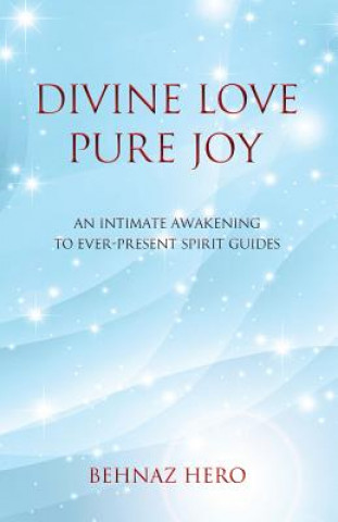 Kniha Divine Love, Pure Joy: An Intimate Awakening to Ever-Present Spirit Guides Behnaz N Hero