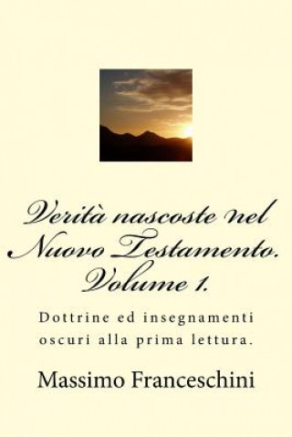 Kniha Verit? nascoste nel Nuovo Testamento. Volume 1.: Dottrine ed insegnamenti oscuri alla prima lettura. Massimo Giuseppe Franceschini