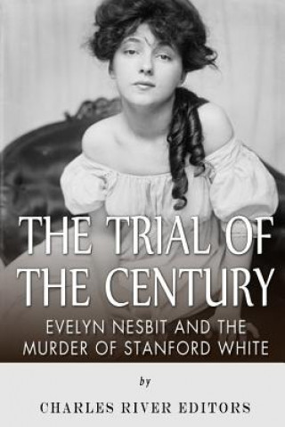 Książka The Trial of the Century: Evelyn Nesbit and the Murder of Stanford White Charles River Editors