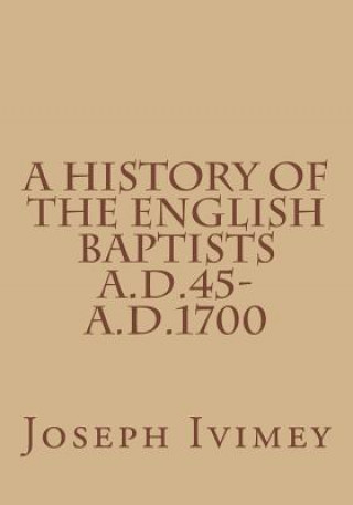 Kniha A History of the English Baptists A.D.45-A.D.1700 Joseph Ivimey