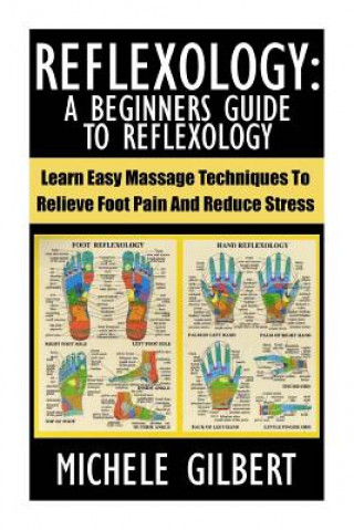 Carte Reflexology: A Beginners Guide To Reflexology: Learn Easy Massage Techniques To Relieve Foot Pain And Reduce Stress Michele Gilbert