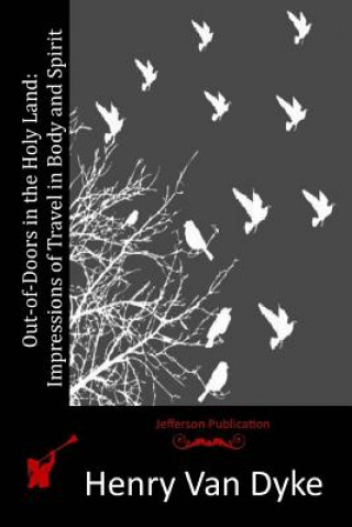 Könyv Out-of-Doors in the Holy Land: Impressions of Travel in Body and Spirit Henry Van Dyke