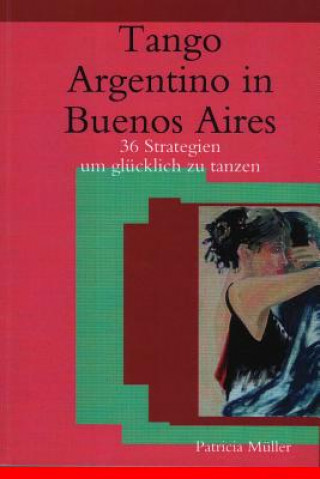 Kniha Tango Argentino in Buenos Aires: 36 Strategien um glücklich zu tanzen Patricia Muller