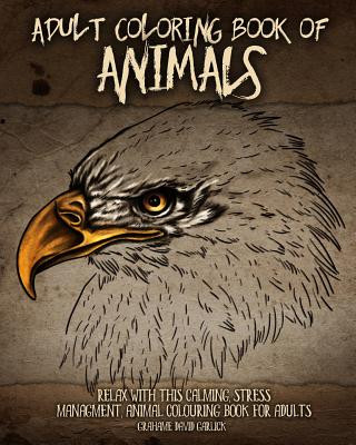 Книга Adult Coloring Book of Animals: Relax with this Calming, Stress Managment, Animal Colouring Book for Adults Grahame Garlick