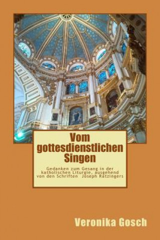 Kniha Vom gottesdienstlichen Singen: Gedanken zum Gesang in der katholischen Liturgie, ausgehend von den Schriften Joseph Ratzingers Veronika Gosch