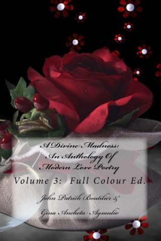 Книга A Divine Madness: An Anthology Of Modern Love Poetry: Volume 3: Full Colour Ed. John Patrick Boutilier