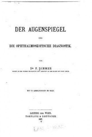 Książka Der Augenspiegel und die Ophthalmoskopische Diagnostik Friedrich Dimmer