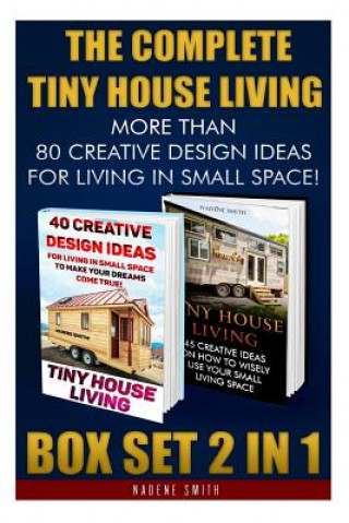 Carte The Complete Tiny House Living BOX SET 2 IN 1: More Than 80 Creative Design Ideas For Living In Small Space!: (How To Build A Tiny House, Living Ideas Nadene Smith