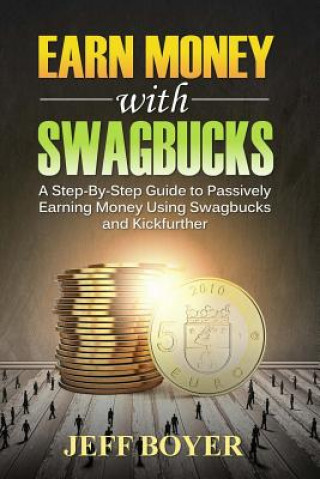 Kniha Earn Money with Swagbucks: A Step-By-Step Guide to Passively Earning Money Using Swagbucks and Kickfurther Jeff Boyer