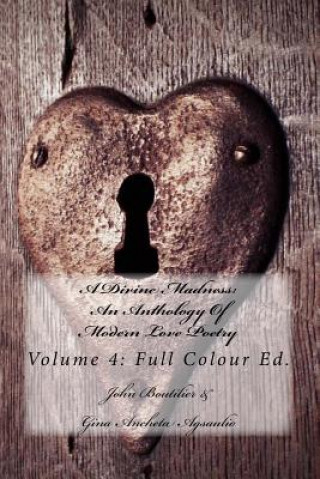 Carte A Divine Madness: An Anthology Of Modern Love Poetry: Volume 4: Full Colour Ed. John Patrick Boutilier