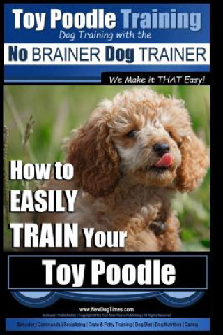 Książka Toy Poodle Training - Dog Training with the No BRAINER Dog TRAINER We Make it THAT Easy!: How to EASILY TRAIN Your Toy Poodle MR Paul Allen Pearce