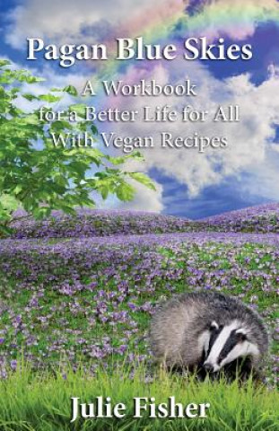 Kniha Pagan Blue Skies: A Workbook for a Better Life for All With Vegan Recipes Julie Fisher