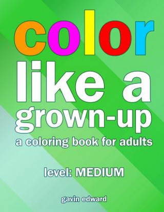 Carte Color Like a Grown-up -- Medium: A Coloring Book for Adults Gavin Edward