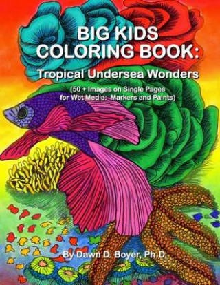 Книга Big Kids Coloring Book: Tropical Undersea Wonders: 50+ Images on Single-sided Pages for Wet Media - Markers and Paints Dawn D Boyer Ph D