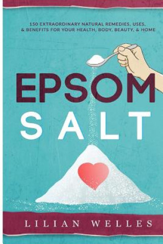 Książka Epsom Salt: 150 Extraordinary Natural Remedies, Uses, & Benefits For Your Health, Body, Beauty, & Home Lillian Welles