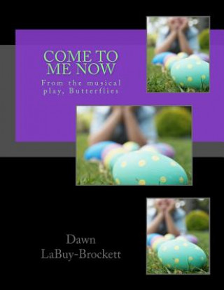 Kniha Come To Me Now: From the musical play, Butterflies Dawn LaBuy-Brockett