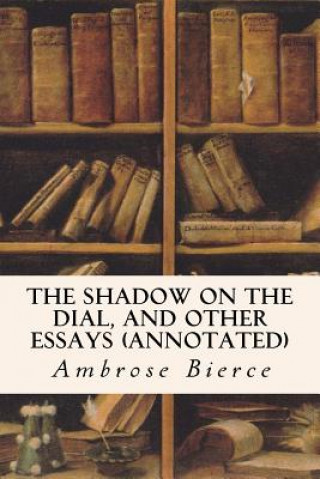 Książka The Shadow On The Dial, and Other Essays (annotated) Ambrose Bierce