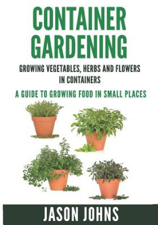 Carte Container Gardening - Growing Vegetables, Herbs and Flowers in Containers Jason Johns