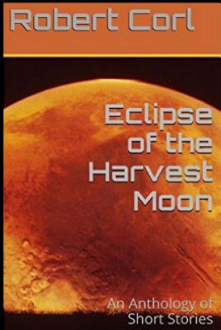 Książka Eclipse of the Harvest Moon: An Anthology of Short Stories MR Robert David Corl