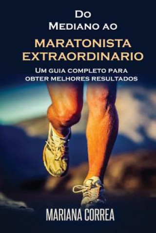 Kniha Do Mediano ao MARATONISTA EXTRAORDINARIO: Um guia completo para obter melhores resultados Mariana Correa